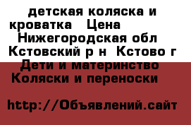 детская коляска и кроватка › Цена ­ 15 000 - Нижегородская обл., Кстовский р-н, Кстово г. Дети и материнство » Коляски и переноски   